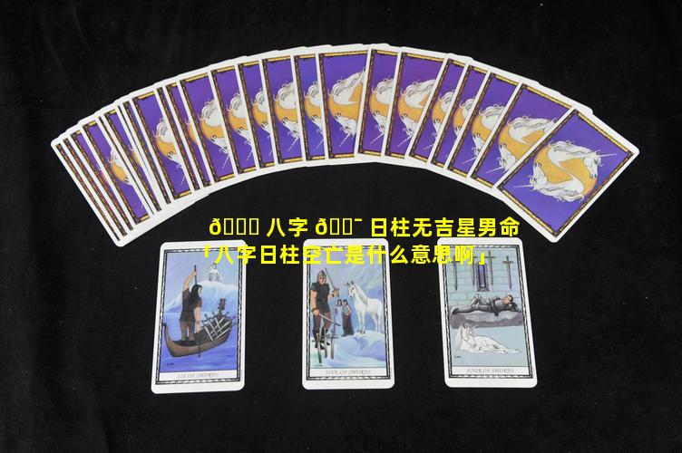 🐛 八字 🐯 日柱无吉星男命「八字日柱空亡是什么意思啊」